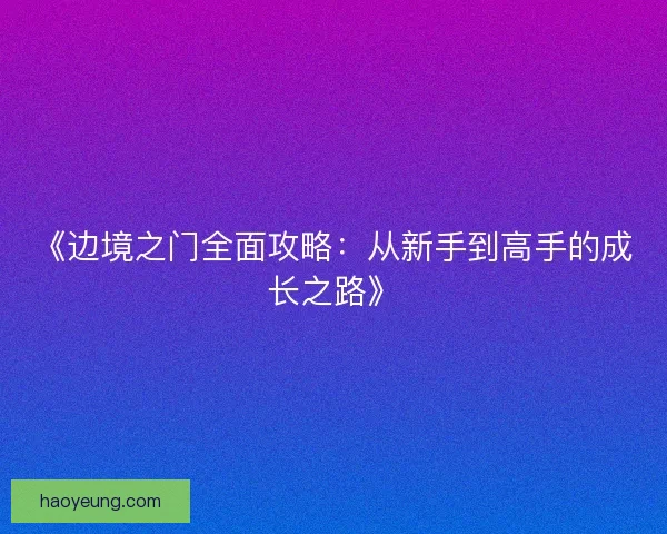 《边境之门全面攻略：从新手到高手的成长之路》