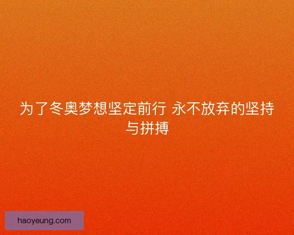 为了冬奥梦想坚定前行 永不放弃的坚持与拼搏